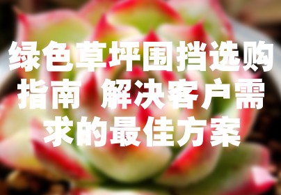 绿色草坪围挡选购指南 解决客户需求的最佳方案